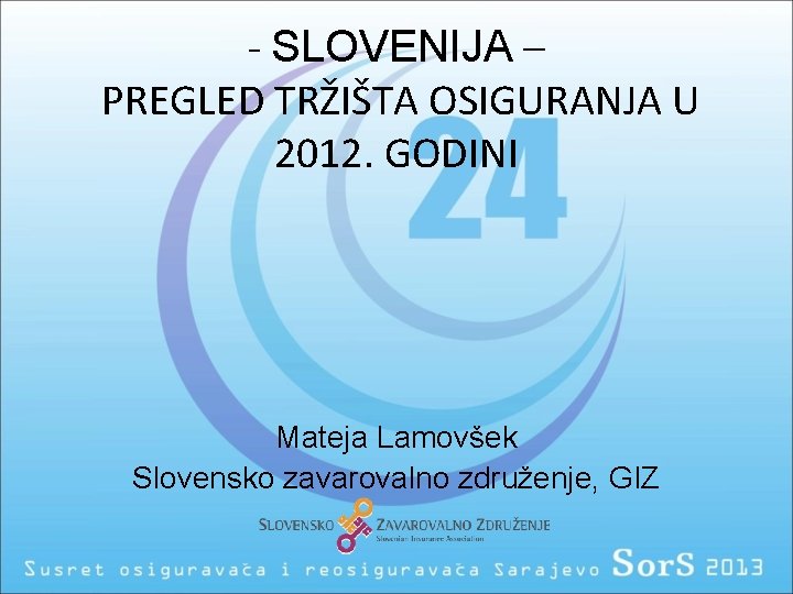 - SLOVENIJA – PREGLED TRŽIŠTA OSIGURANJA U 2012. GODINI Mateja Lamovšek Slovensko zavarovalno združenje,