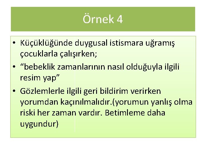 Örnek 4 • Küçüklüğünde duygusal istismara uğramış çocuklarla çalışırken; • “bebeklik zamanlarının nasıl olduğuyla