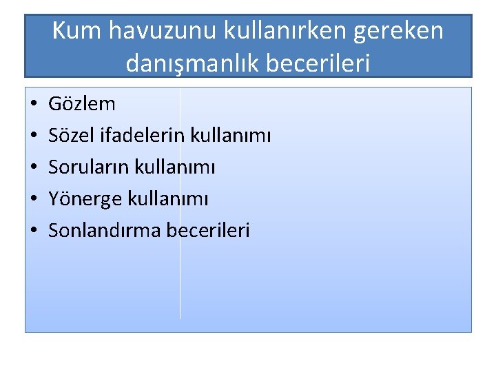 Kum havuzunu kullanırken gereken danışmanlık becerileri • • • Gözlem Sözel ifadelerin kullanımı Soruların