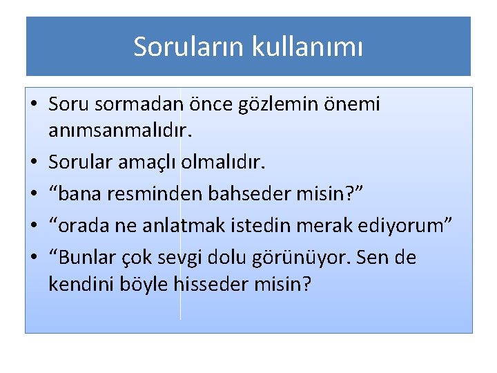 Soruların kullanımı • Soru sormadan önce gözlemin önemi anımsanmalıdır. • Sorular amaçlı olmalıdır. •