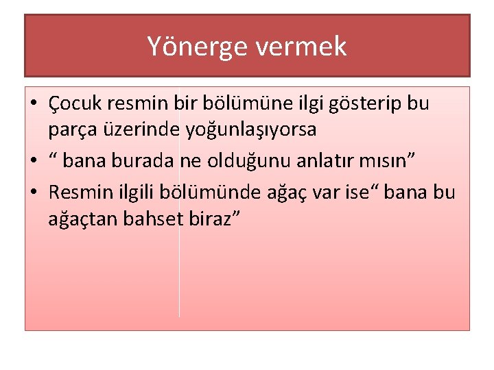 Yönerge vermek • Çocuk resmin bir bölümüne ilgi gösterip bu parça üzerinde yoğunlaşıyorsa •