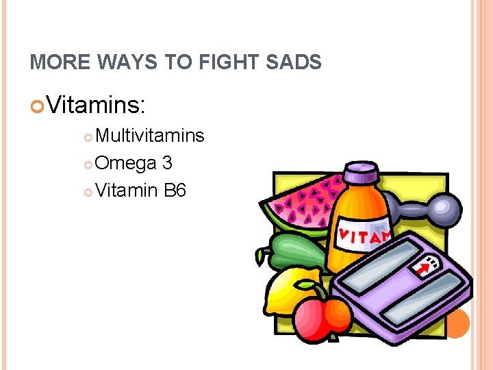 MORE WAYS TO FIGHT SADS Vitamins: Multivitamins Omega 3 Vitamin B 6 