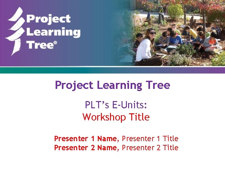 Project Learning Tree PLT’s E-Units: Workshop Title Presenter 1 Name, Presenter 1 Title Presenter