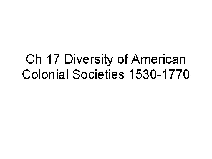 Ch 17 Diversity of American Colonial Societies 1530 -1770 