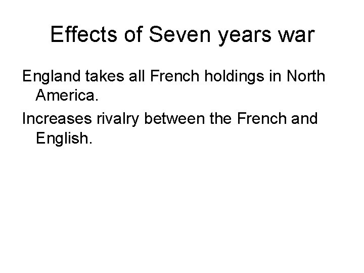 Effects of Seven years war England takes all French holdings in North America. Increases