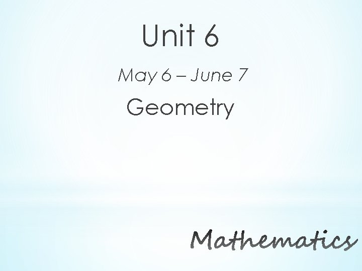 Unit 6 May 6 – June 7 Geometry 