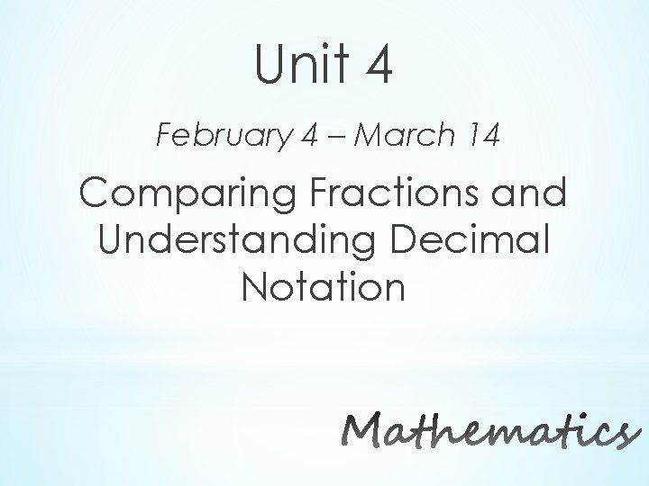 Unit 4 February 4 – March 14 Comparing Fractions and Understanding Decimal Notation 