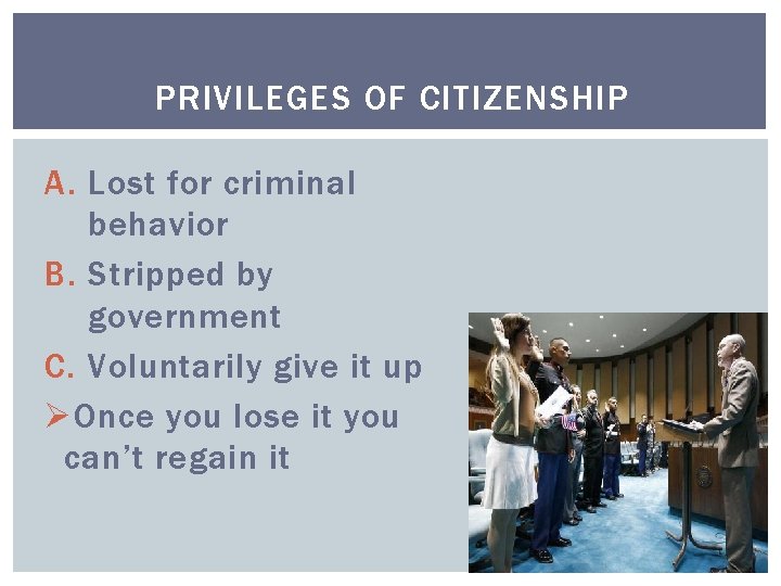PRIVILEGES OF CITIZENSHIP A. Lost for criminal behavior B. Stripped by government C. Voluntarily