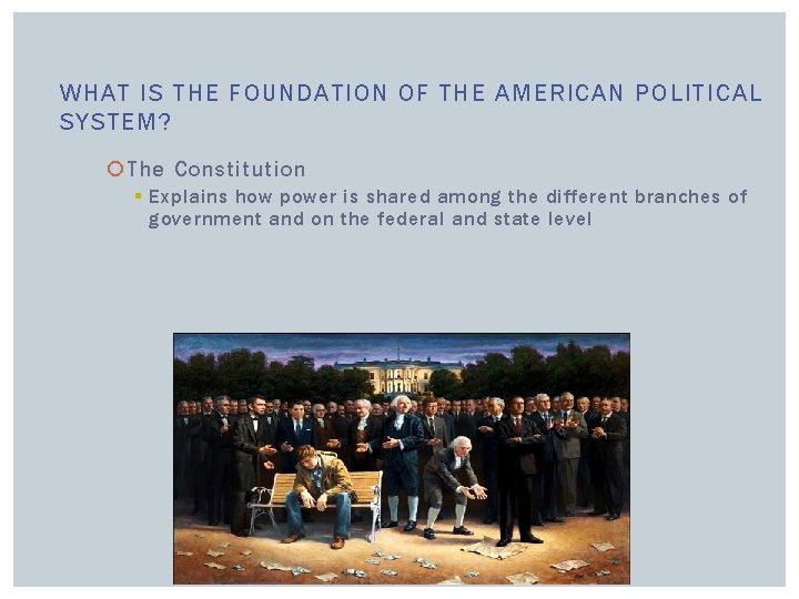 WHAT IS THE FOUNDATION OF THE AMERICAN POLITICAL SYSTEM? The Constitution § Explains how