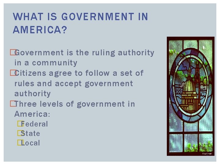 WHAT IS GOVERNMENT IN AMERICA? �Government is the ruling authority in a community �Citizens