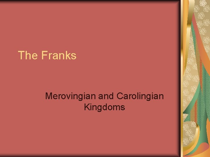The Franks Merovingian and Carolingian Kingdoms The Franks Merovingian and Carolingian Kingdoms