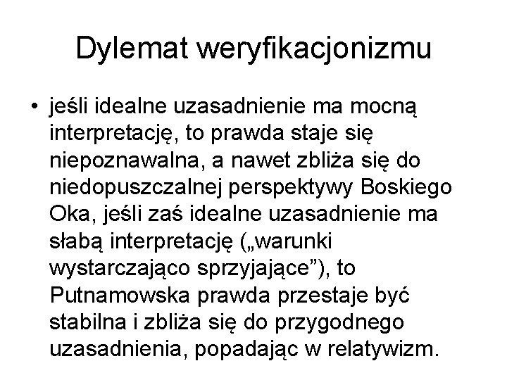 Dylemat weryfikacjonizmu • jeśli idealne uzasadnienie ma mocną interpretację, to prawda staje się niepoznawalna,