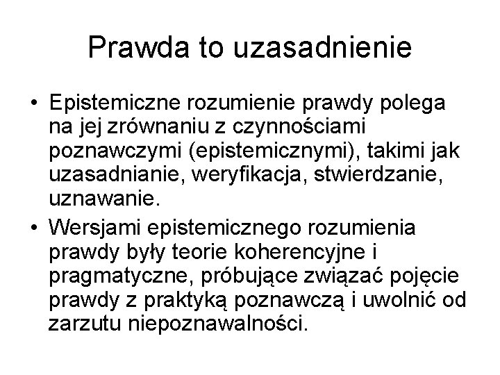 Prawda to uzasadnienie • Epistemiczne rozumienie prawdy polega na jej zrównaniu z czynnościami poznawczymi