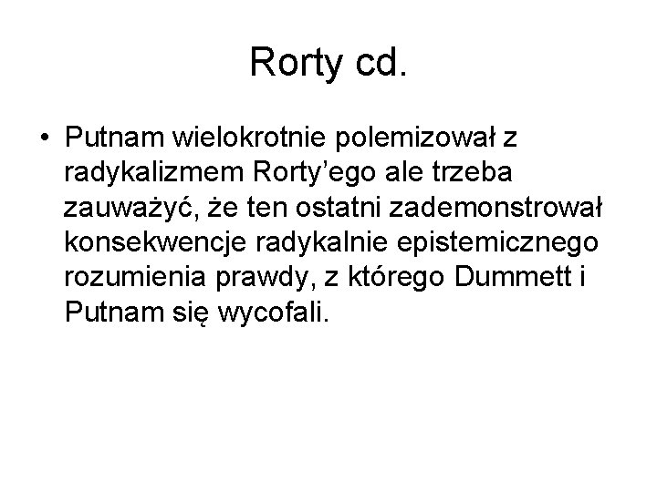 Rorty cd. • Putnam wielokrotnie polemizował z radykalizmem Rorty’ego ale trzeba zauważyć, że ten