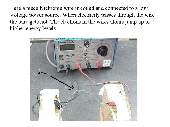 Here a piece Nichrome wire is coiled and connected to a low Voltage power