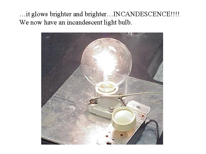 …it glows brighter and brighter…INCANDESCENCE!!!! We now have an incandescent light bulb. 