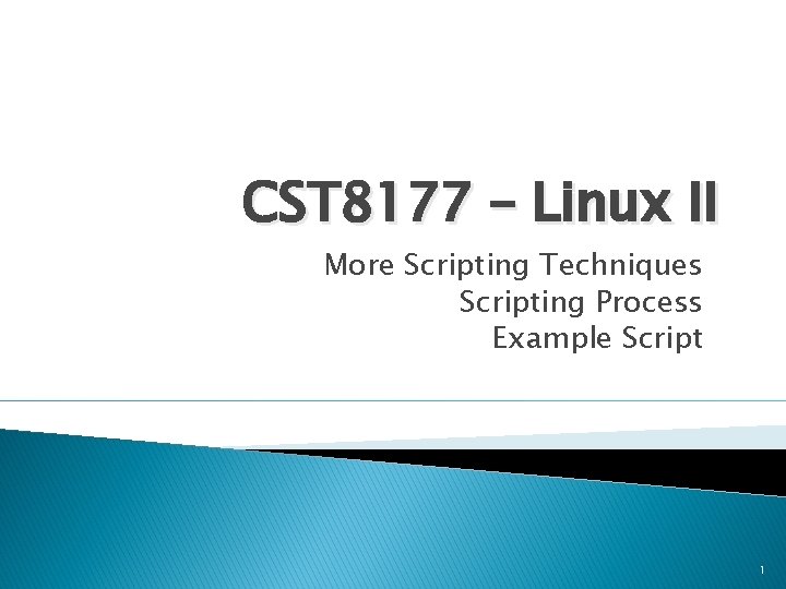 CST 8177 – Linux II More Scripting Techniques Scripting Process Example Script 1 