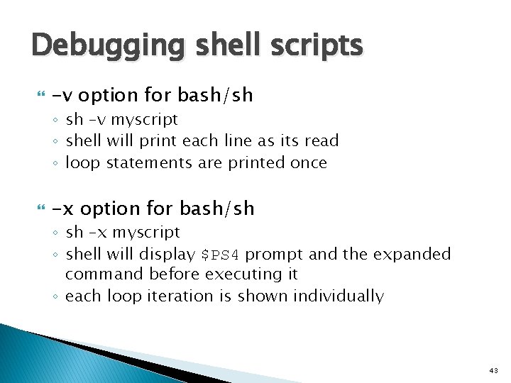 Debugging shell scripts -v option for bash/sh ◦ sh –v myscript ◦ shell will