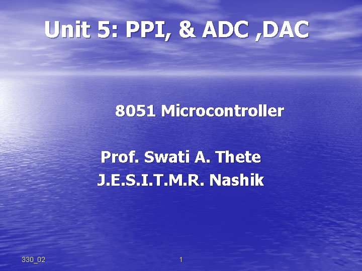 Unit 5: PPI, & ADC , DAC 8051 Microcontroller Prof. Swati A. Thete J.