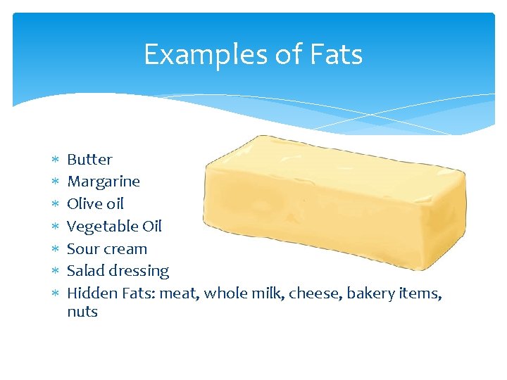 Examples of Fats Butter Margarine Olive oil Vegetable Oil Sour cream Salad dressing Hidden