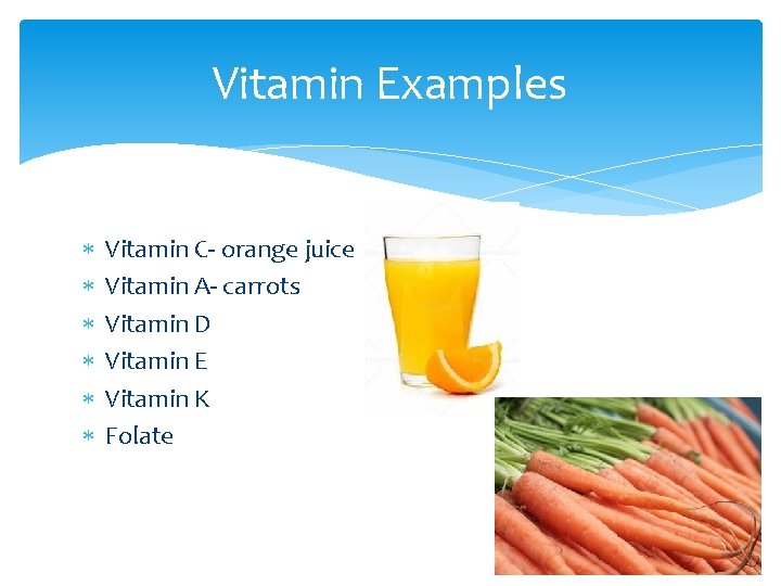 Vitamin Examples Vitamin C- orange juice Vitamin A- carrots Vitamin D Vitamin E Vitamin