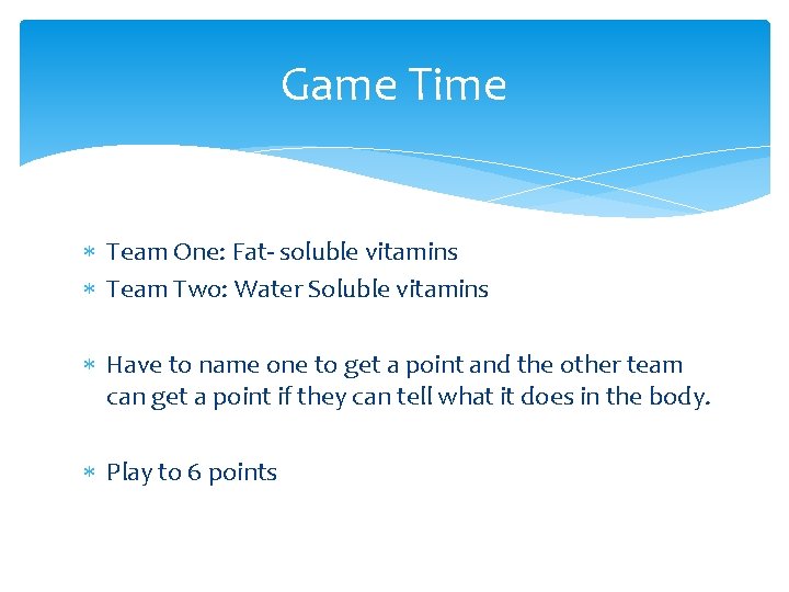 Game Time Team One: Fat- soluble vitamins Team Two: Water Soluble vitamins Have to
