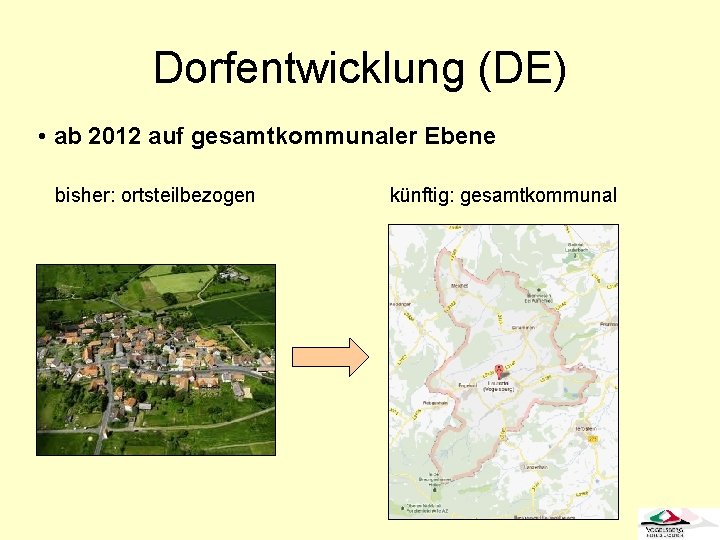 Dorfentwicklung (DE) • ab 2012 auf gesamtkommunaler Ebene bisher: ortsteilbezogen künftig: gesamtkommunal 