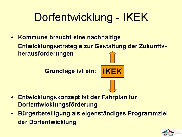 Dorfentwicklung - IKEK • Kommune braucht eine nachhaltige Entwicklungsstrategie zur Gestaltung der Zukunftsherausforderungen Grundlage