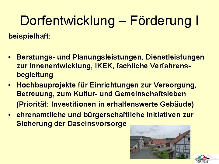 Dorfentwicklung – Förderung I beispielhaft: • Beratungs- und Planungsleistungen, Dienstleistungen zur Innenentwicklung, IKEK, fachliche