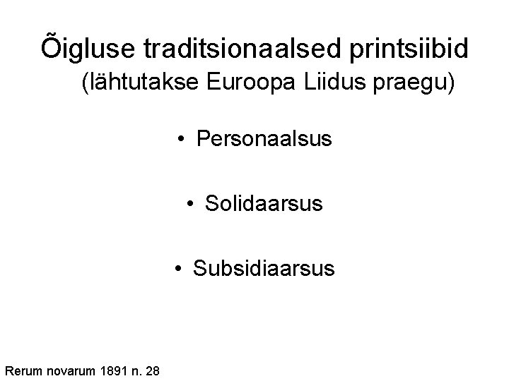 Õigluse traditsionaalsed printsiibid (lähtutakse Euroopa Liidus praegu) • Personaalsus • Solidaarsus • Subsidiaarsus Rerum Õigluse traditsionaalsed printsiibid (lähtutakse Euroopa Liidus praegu) • Personaalsus • Solidaarsus • Subsidiaarsus Rerum