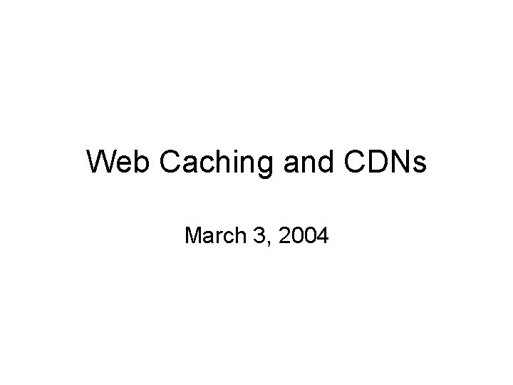 Web Caching and CDNs March 3, 2004 