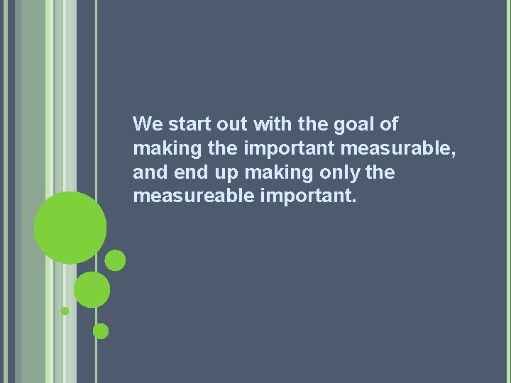 We start out with the goal of making the important measurable, and end up
