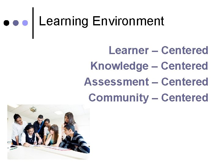 Learning Environment Learner – Centered Knowledge – Centered Assessment – Centered Community – Centered
