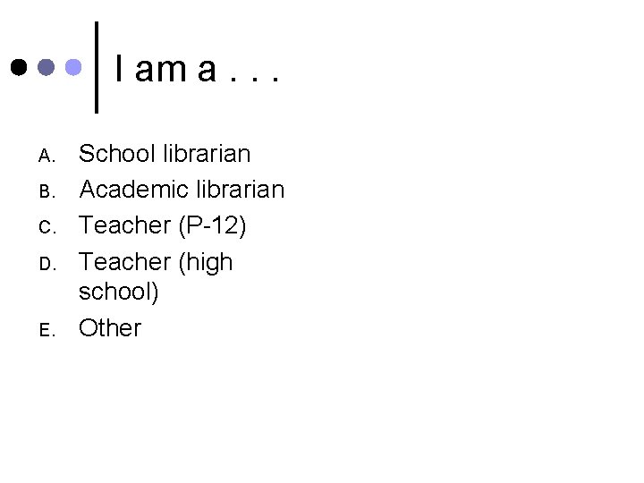 I am a. . . A. B. C. D. E. School librarian Academic librarian