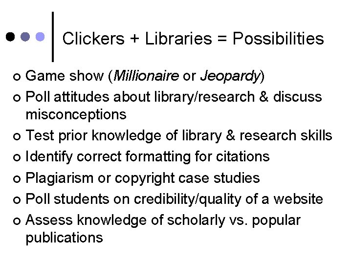 Clickers + Libraries = Possibilities Game show (Millionaire or Jeopardy) ¢ Poll attitudes about