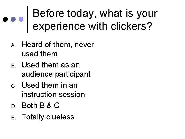 Before today, what is your experience with clickers? A. B. C. D. E. Heard