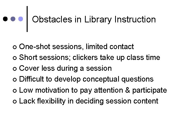 Obstacles in Library Instruction One-shot sessions, limited contact ¢ Short sessions; clickers take up