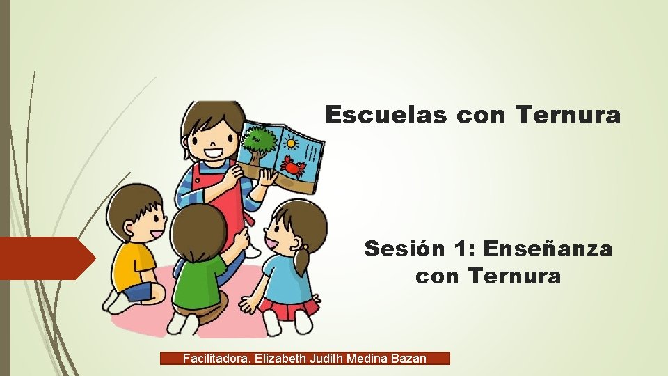 Escuelas con Ternura Sesión 1: Enseñanza con Ternura Facilitadora. Elizabeth Judith Medina Bazan 