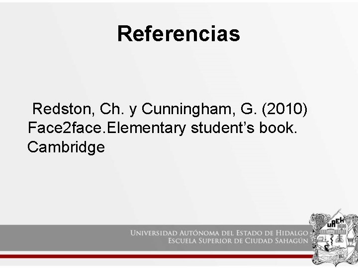 Referencias Redston, Ch. y Cunningham, G. (2010) Face 2 face. Elementary student’s book. Cambridge