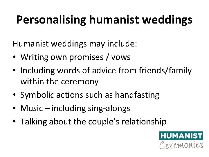 Personalising humanist weddings Humanist weddings may include: • Writing own promises / vows •