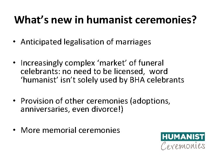 What’s new in humanist ceremonies? • Anticipated legalisation of marriages • Increasingly complex ‘market’