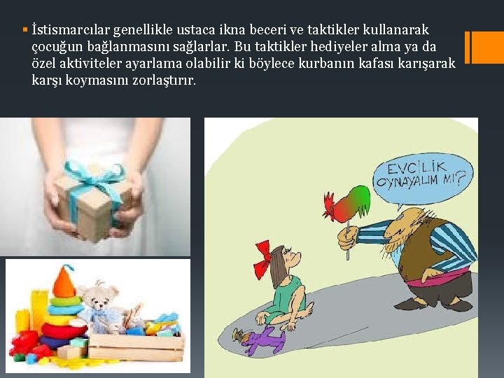 § İstismarcılar genellikle ustaca ikna beceri ve taktikler kullanarak çocuğun bağlanmasını sağlarlar. Bu taktikler