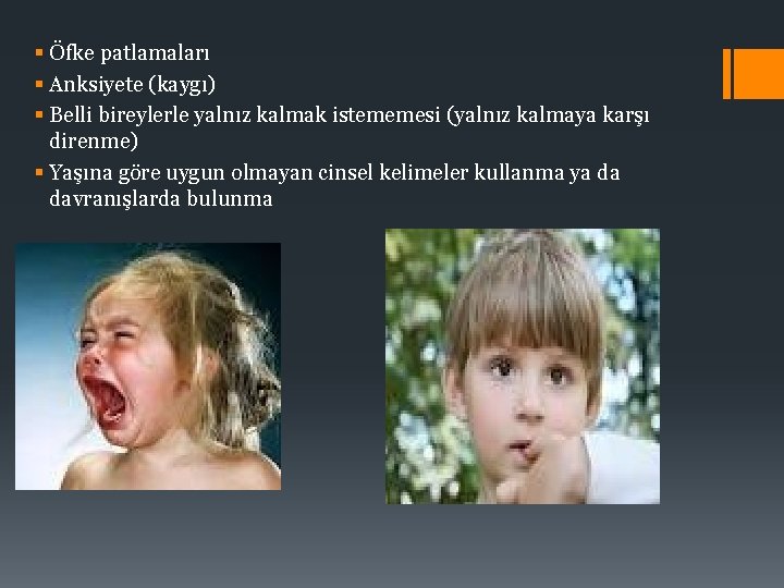 § Öfke patlamaları § Anksiyete (kaygı) § Belli bireylerle yalnız kalmak istememesi (yalnız kalmaya