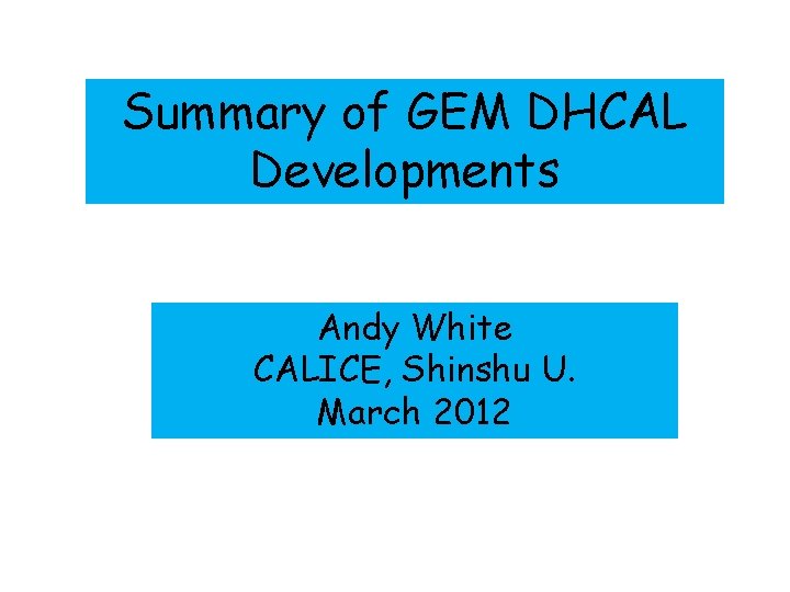 Summary of GEM DHCAL Developments Andy White CALICE, Shinshu U. March 2012 