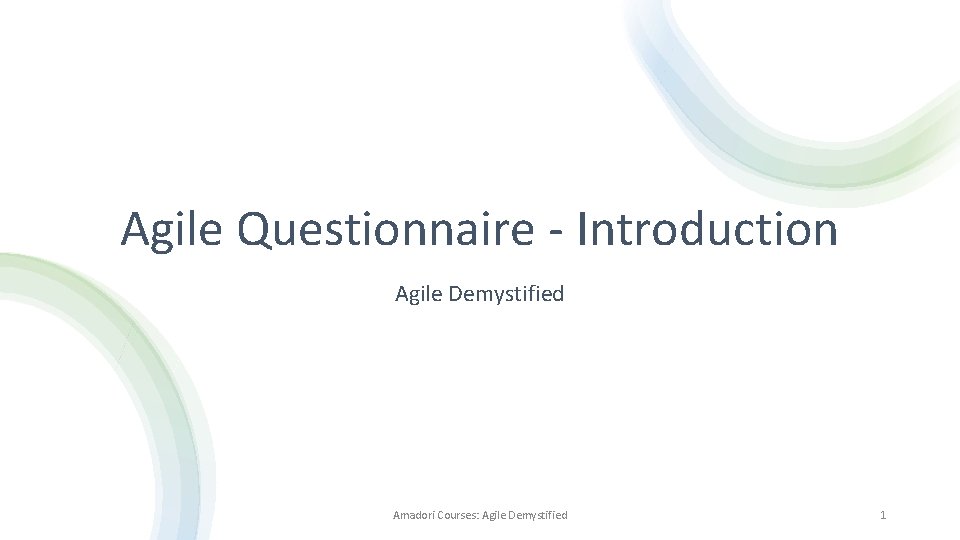 Agile Questionnaire - Introduction Agile Demystified Amadori Courses: Agile Demystified 1 