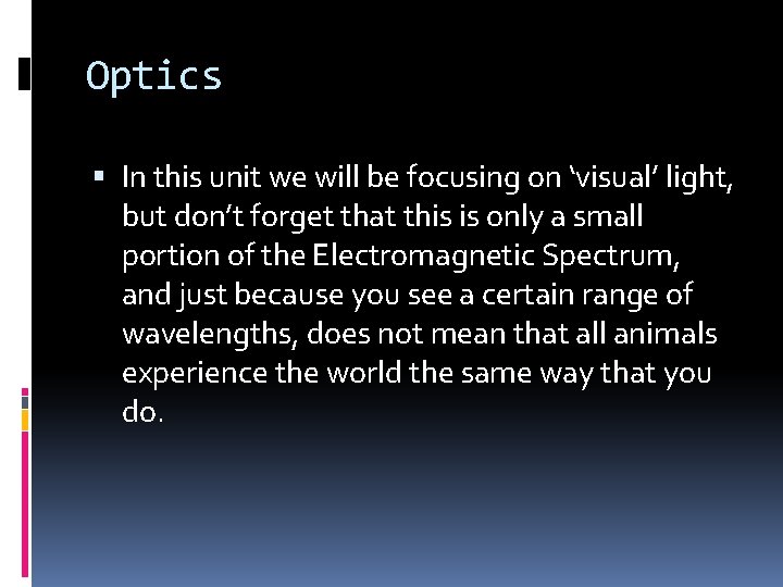 Optics In this unit we will be focusing on ‘visual’ light, but don’t forget