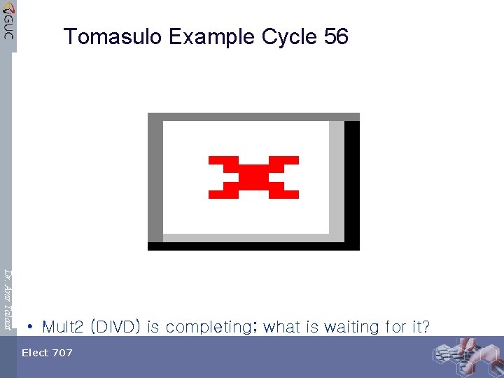 Tomasulo Example Cycle 56 Dr. Amr Talaat • Mult 2 (DIVD) is completing; what