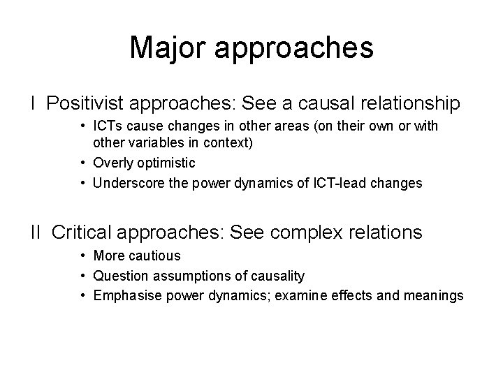 Major approaches I Positivist approaches: See a causal relationship • ICTs cause changes in