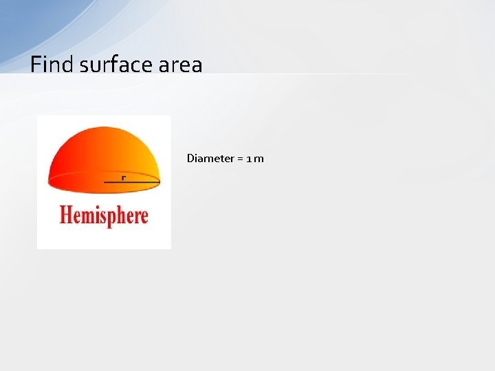 Find surface area Diameter = 1 m 