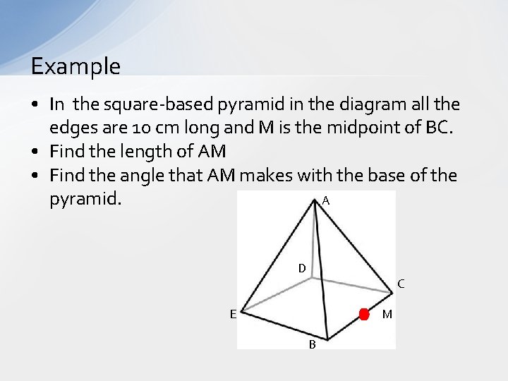 Example • In the square-based pyramid in the diagram all the edges are 10